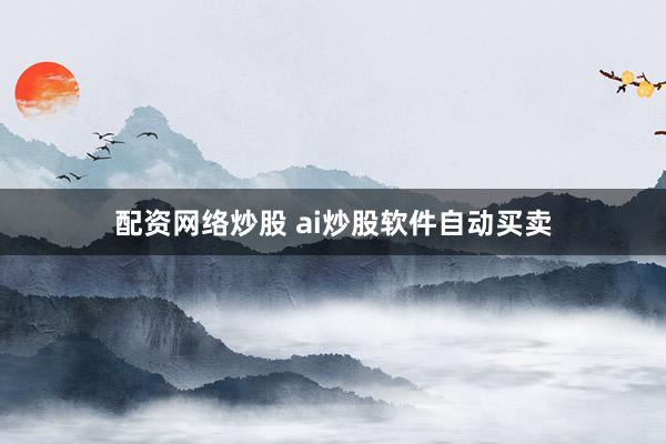 配资网络炒股 ai炒股软件自动买卖