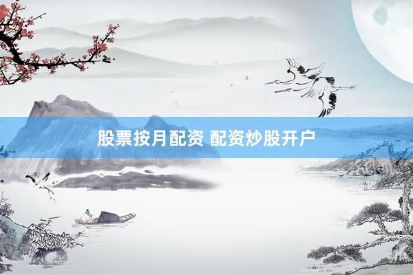 股票按月配资 配资炒股开户