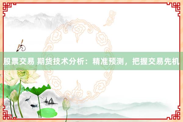 股票交易 期货技术分析：精准预测，把握交易先机