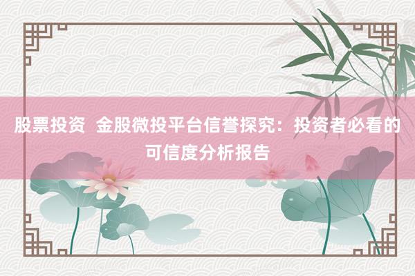 股票投资  金股微投平台信誉探究：投资者必看的可信度分析报告