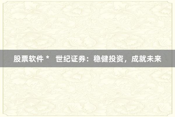 股票软件 *   世纪证券：稳健投资，成就未来