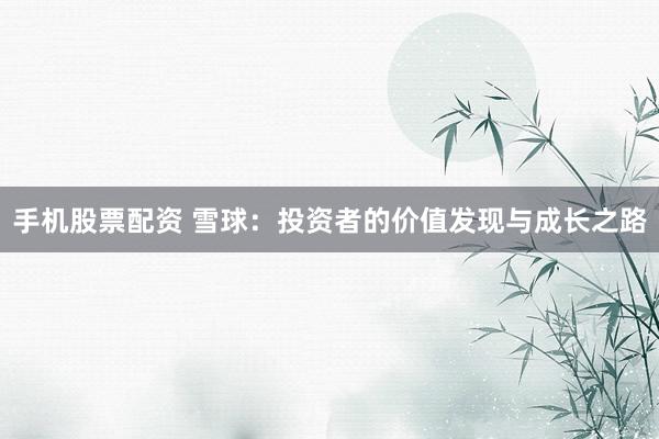 手机股票配资 雪球：投资者的价值发现与成长之路