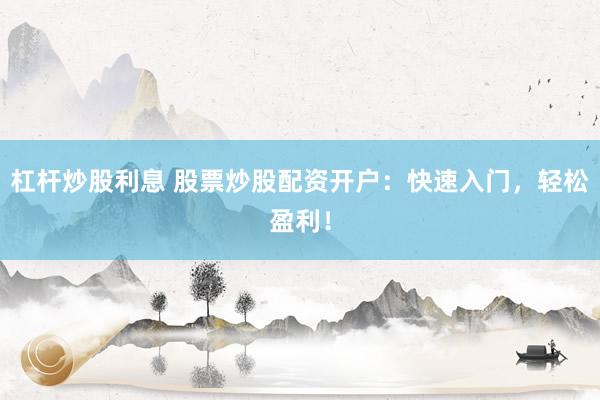 杠杆炒股利息 股票炒股配资开户：快速入门，轻松盈利！