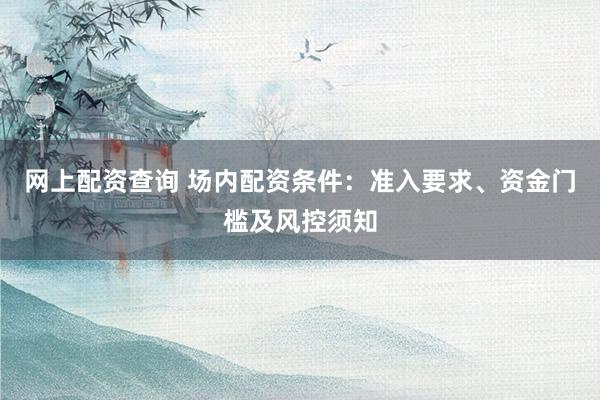 网上配资查询 场内配资条件：准入要求、资金门槛及风控须知