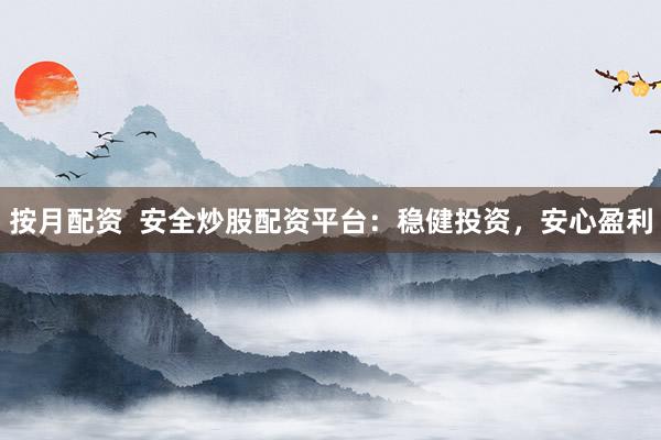 按月配资  安全炒股配资平台：稳健投资，安心盈利