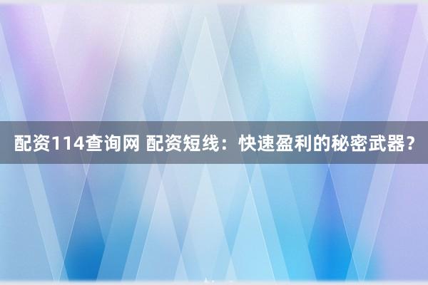 配资114查询网 配资短线：快速盈利的秘密武器？