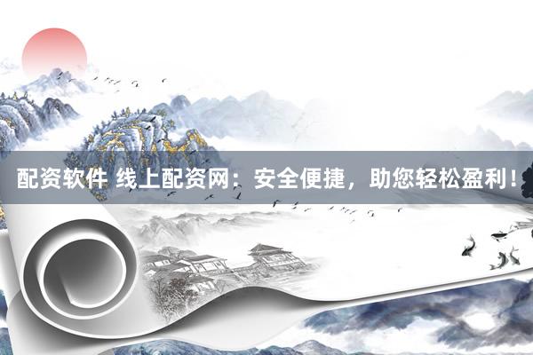 配资软件 线上配资网：安全便捷，助您轻松盈利！