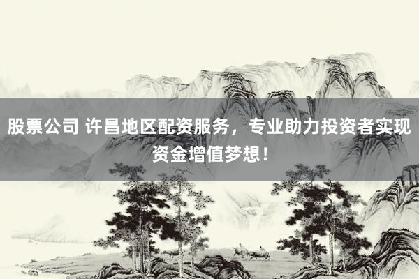 股票公司 许昌地区配资服务，专业助力投资者实现资金增值梦想！