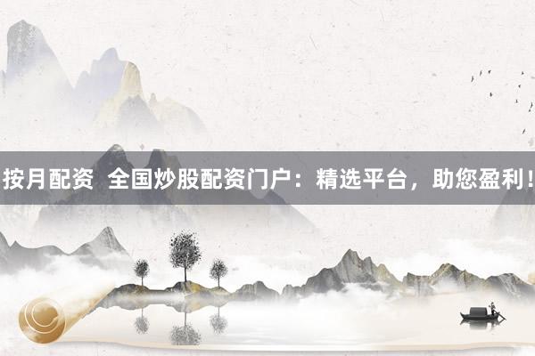 按月配资  全国炒股配资门户：精选平台，助您盈利！