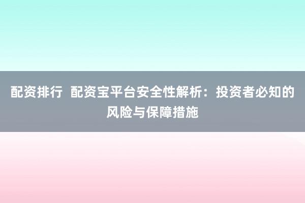 配资排行  配资宝平台安全性解析：投资者必知的风险与保障措施