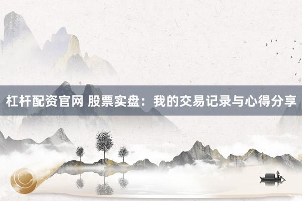杠杆配资官网 股票实盘：我的交易记录与心得分享