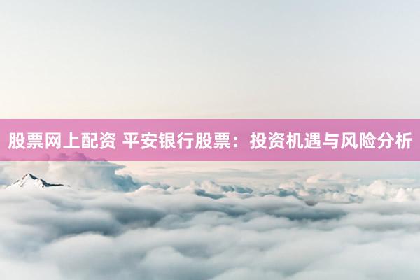 股票网上配资 平安银行股票：投资机遇与风险分析