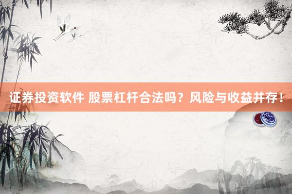 证券投资软件 股票杠杆合法吗？风险与收益并存！