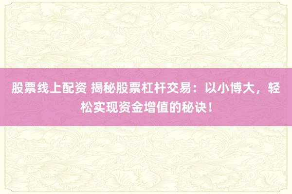 股票线上配资 揭秘股票杠杆交易：以小博大，轻松实现资金增值的秘诀！