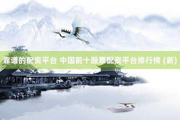 靠谱的配资平台 中国前十股票配资平台排行榜 (新)