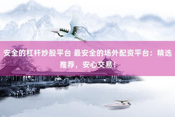 安全的杠杆炒股平台 最安全的场外配资平台：精选推荐，安心交易！