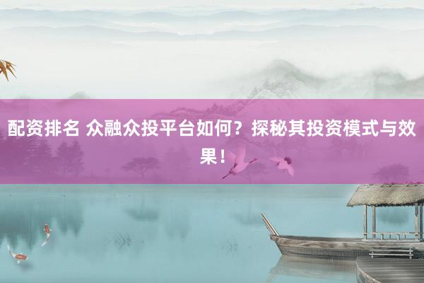 配资排名 众融众投平台如何？探秘其投资模式与效果！