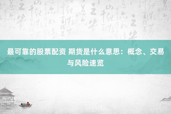 最可靠的股票配资 期货是什么意思：概念、交易与风险速览