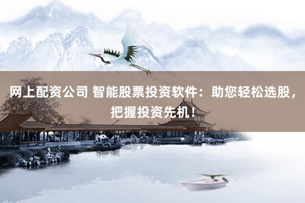 网上配资公司 智能股票投资软件：助您轻松选股，把握投资先机！