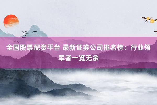 全国股票配资平台 最新证券公司排名榜：行业领军者一览无余