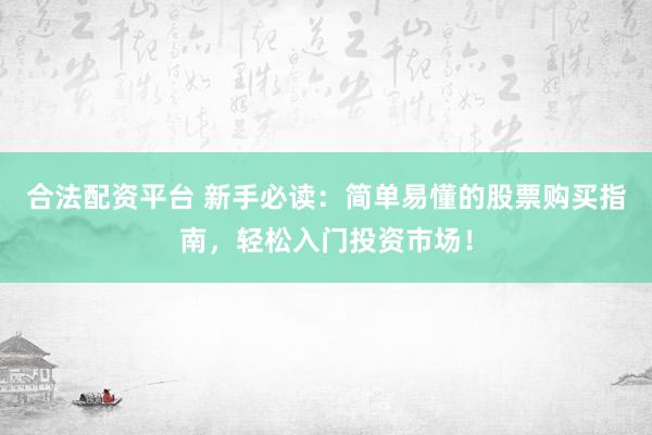 合法配资平台 新手必读：简单易懂的股票购买指南，轻松入门投资市场！