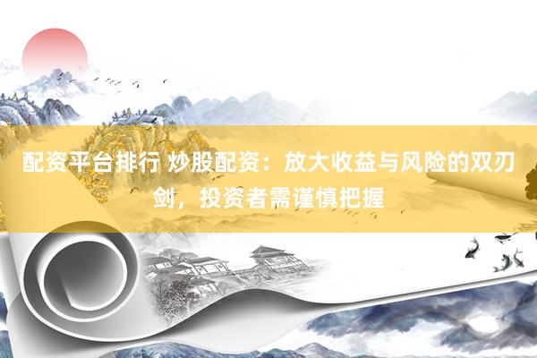配资平台排行 炒股配资：放大收益与风险的双刃剑，投资者需谨慎把握