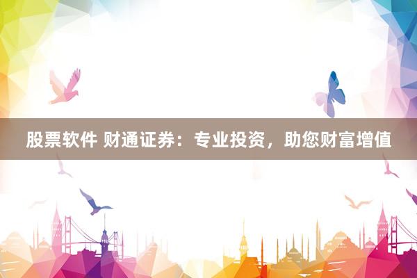 股票软件 财通证券：专业投资，助您财富增值