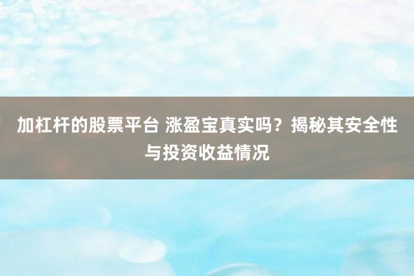 加杠杆的股票平台 涨盈宝真实吗？揭秘其安全性与投资收益情况
