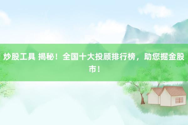 炒股工具 揭秘！全国十大投顾排行榜，助您掘金股市！