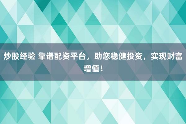 炒股经验 靠谱配资平台，助您稳健投资，实现财富增值！