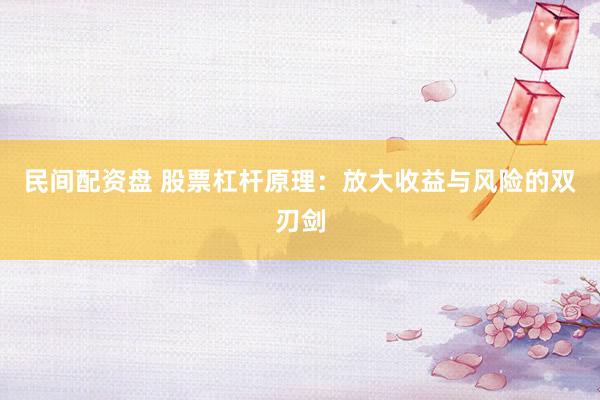 民间配资盘 股票杠杆原理：放大收益与风险的双刃剑
