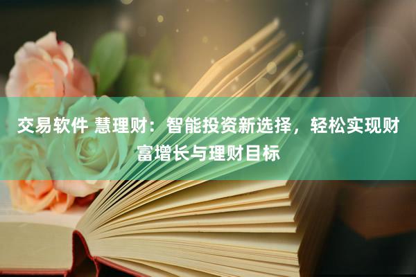 交易软件 慧理财：智能投资新选择，轻松实现财富增长与理财目标