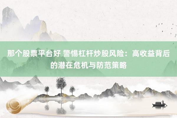 那个股票平台好 警惕杠杆炒股风险：高收益背后的潜在危机与防范策略