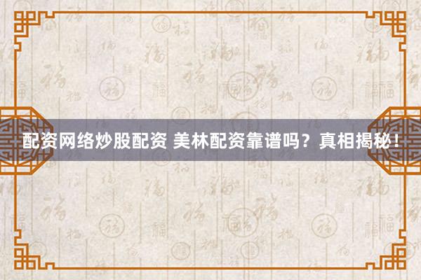 配资网络炒股配资 美林配资靠谱吗？真相揭秘！