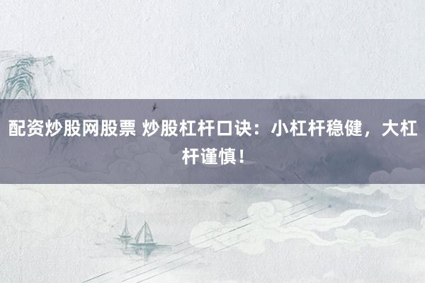 配资炒股网股票 炒股杠杆口诀：小杠杆稳健，大杠杆谨慎！