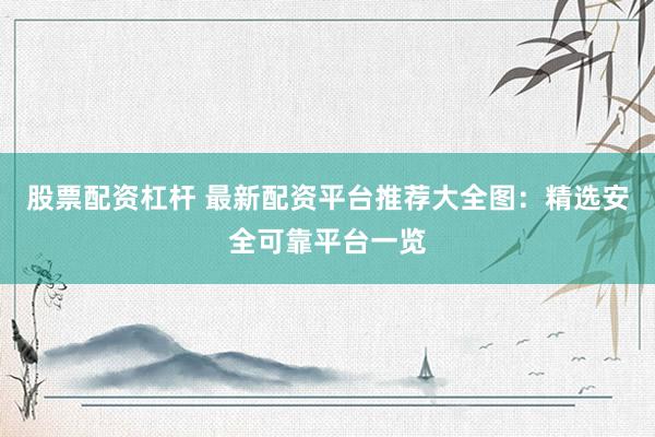 股票配资杠杆 最新配资平台推荐大全图：精选安全可靠平台一览