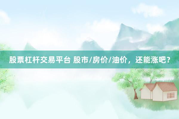 股票杠杆交易平台 股市/房价/油价，还能涨吧？