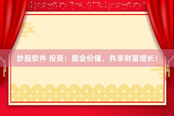 炒股软件 投资：掘金价值，共享财富增长！