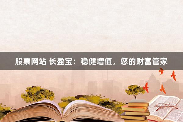 股票网站 长盈宝：稳健增值，您的财富管家