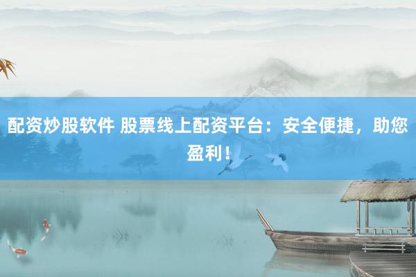 配资炒股软件 股票线上配资平台：安全便捷，助您盈利！