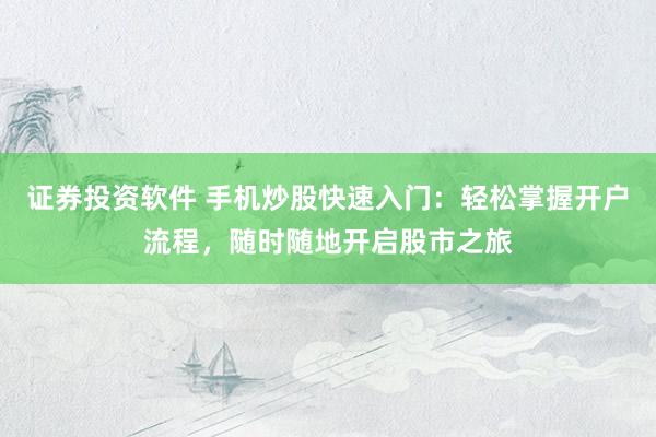 证券投资软件 手机炒股快速入门:轻松掌握开户流程,随时随地开启股市之旅
