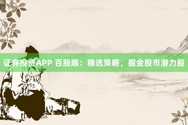 证券投资APP 百股顺:精选策略,掘金股市潜力股