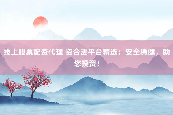 线上股票配资代理 资合法平台精选:安全稳健,助您投资!
