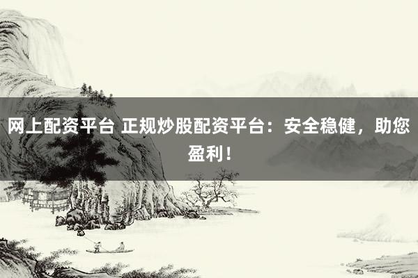 网上配资平台 正规炒股配资平台:安全稳健,助您盈利!