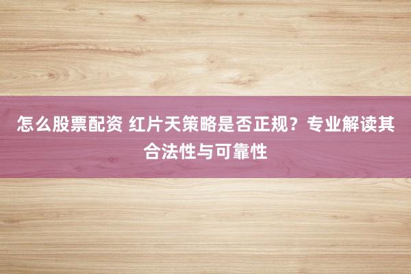 怎么股票配资 红片天策略是否正规？专业解读其合法性与可靠性
