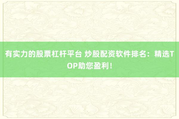 有实力的股票杠杆平台 炒股配资软件排名：精选TOP助您盈利！