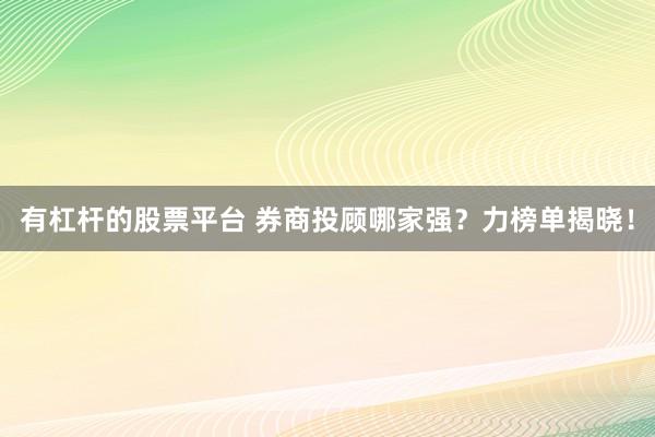 有杠杆的股票平台 券商投顾哪家强？力榜单揭晓！