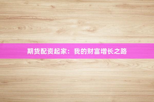 期货配资起家：我的财富增长之路