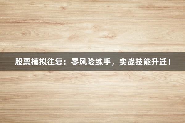 股票模拟往复：零风险练手，实战技能升迁！