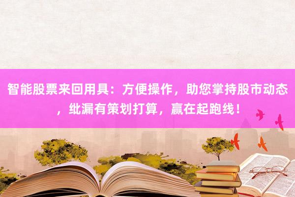 智能股票来回用具：方便操作，助您掌持股市动态，纰漏有策划打算，赢在起跑线！